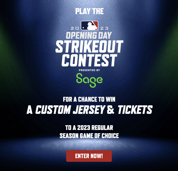 2023 MLB Opening Day Strikeout Contest presented by Sage Submit your Opening Day predictions and compete to win two tickets to a 2023 regular season MLB game and two custom MLB jerseys!